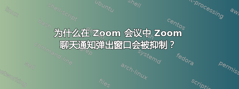 为什么在 Zoom 会议中 Zoom 聊天通知弹出窗口会被抑制？