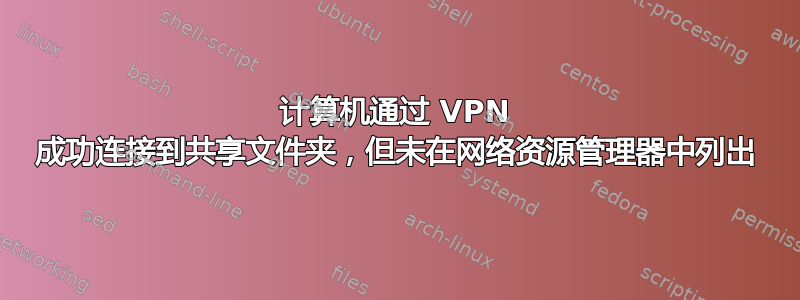 计算机通过 VPN 成功连接到共享文件夹，但未在网络资源管理器中列出