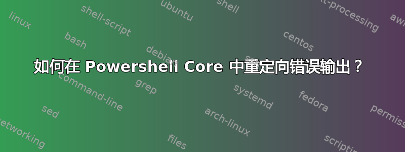 如何在 Powershell Core 中重定向错误输出？