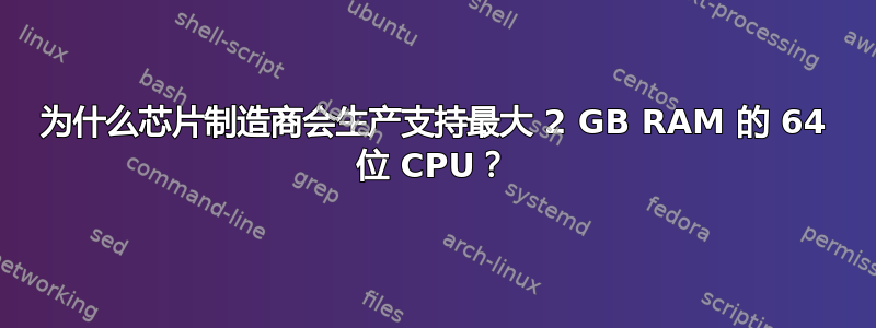 为什么芯片制造商会生产支持最大 2 GB RAM 的 64 位 CPU？