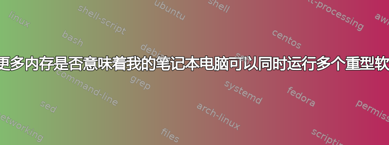 拥有更多内存是否意味着我的笔记本电脑可以同时运行多个重型软件？