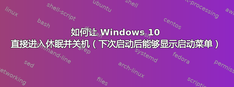 如何让 Windows 10 直接进入休眠并关机（下次启动后能够显示启动菜单）