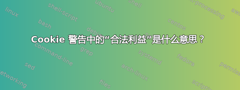 Cookie 警告中的“合法利益”是什么意思？