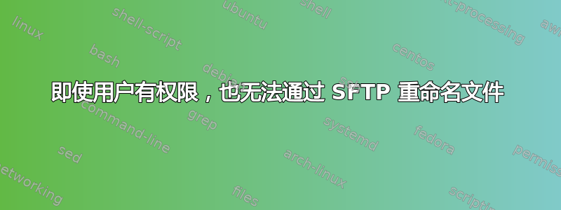 即使用户有权限，也无法通过 SFTP 重命名文件