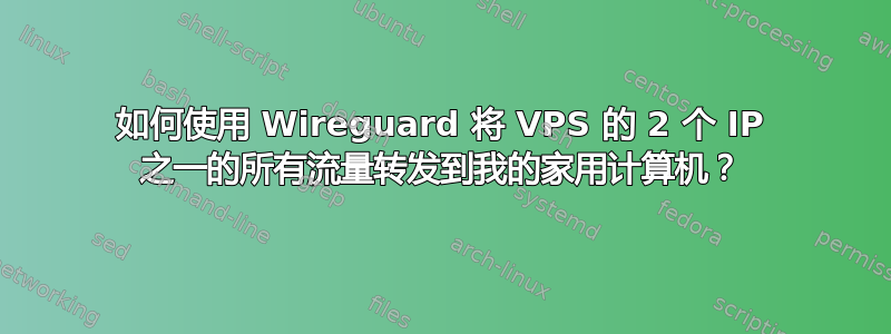 如何使用 Wireguard 将 VPS 的 2 个 IP 之一的所有流量转发到我的家用计算机？