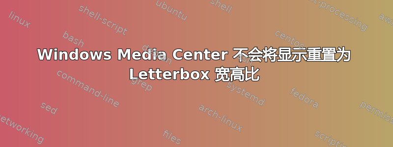 Windows Media Center 不会将显示重置为 Letterbox 宽高比