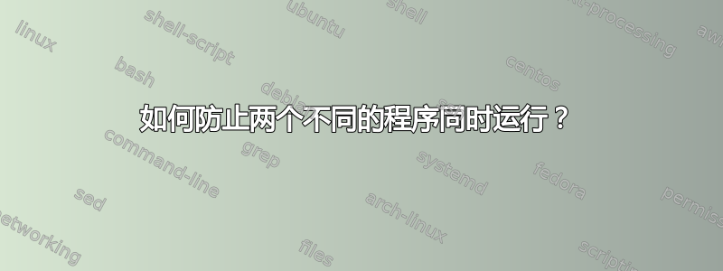 如何防止两个不同的程序同时运行？