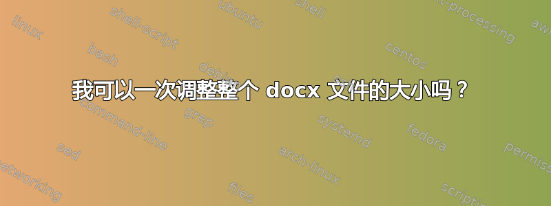 我可以一次调整整个 docx 文件的大小吗？