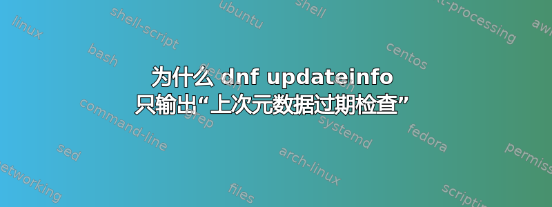 为什么 dnf updateinfo 只输出“上次元数据过期检查”