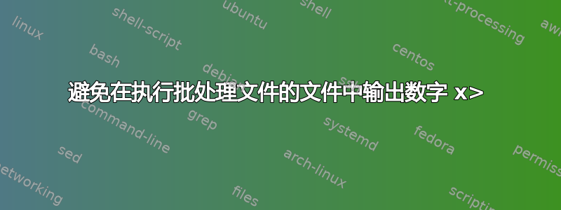 避免在执行批处理文件的文件中输出数字 x>