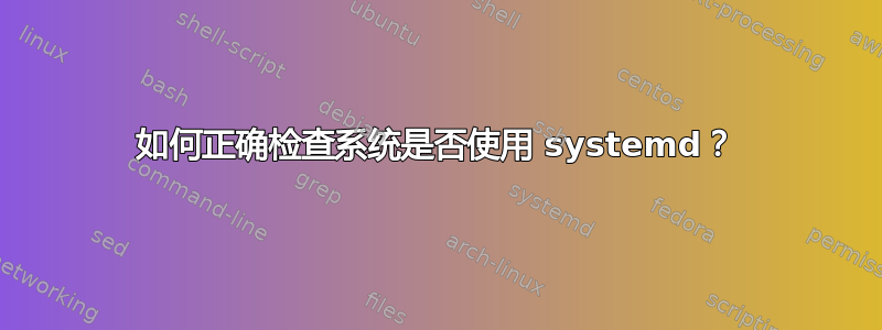 如何正确检查系统是否使用 systemd？