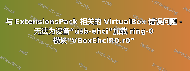 与 ExtensionsPack 相关的 VirtualBox 错误问题 - 无法为设备“usb-ehci”加载 ring-0 模块“VBoxEhciR0.r0”