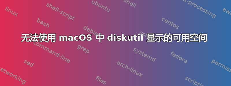 无法使用 macOS 中 diskutil 显示的可用空间