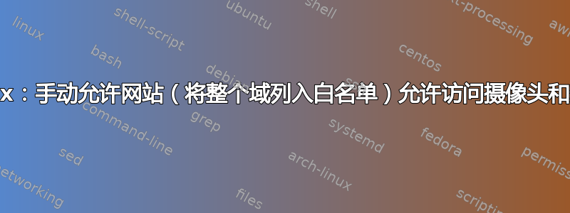 Firefox：手动允许网站（将整个域列入白名单）允许访问摄像头和麦克风