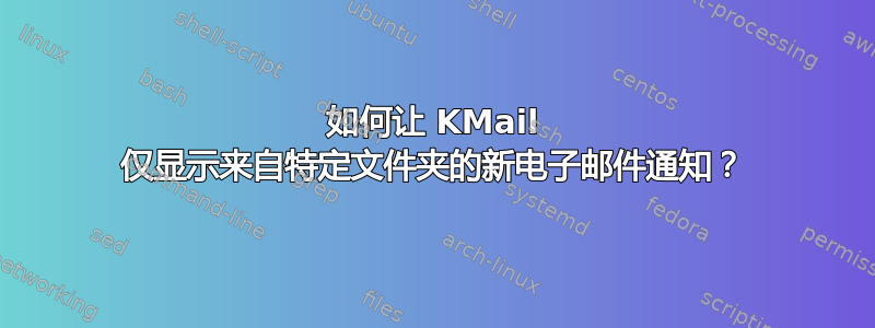 如何让 KMail 仅显示来自特定文件夹的新电子邮件通知？