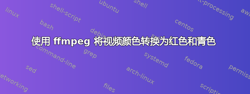 使用 ffmpeg 将视频颜色转换为红色和青色