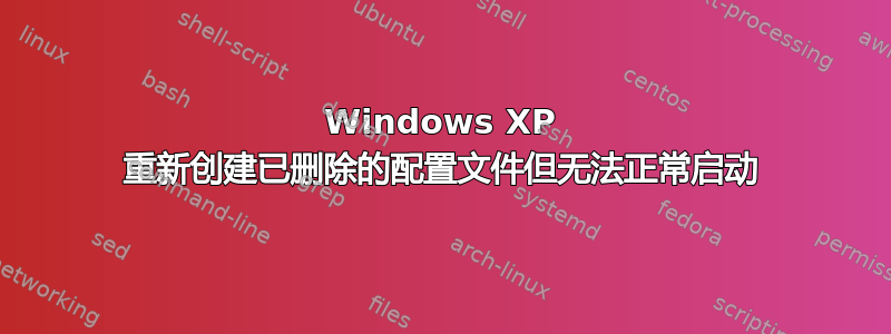 Windows XP 重新创建已删除的配置文件但无法正常启动