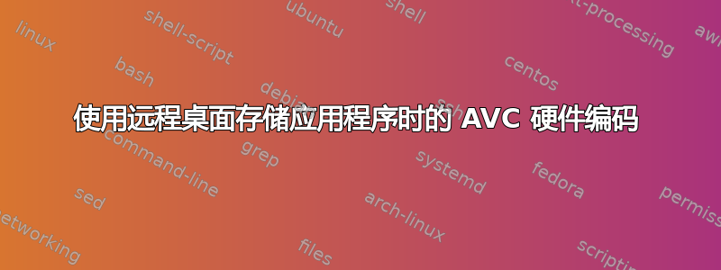 使用远程桌面存储应用程序时的 AVC 硬件编码