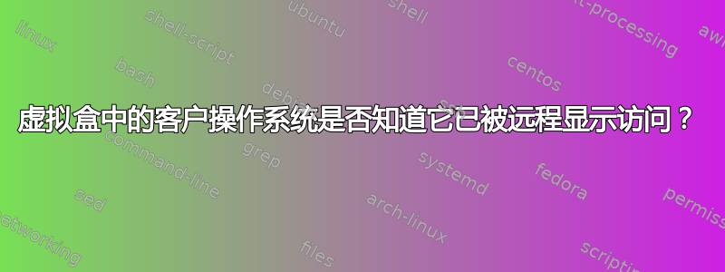 虚拟盒中的客户操作系统是否知道它已被远程显示访问？