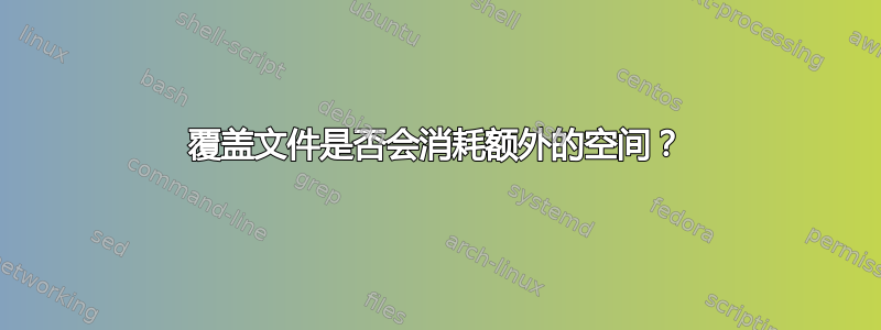 覆盖文件是否会消耗额外的空间？