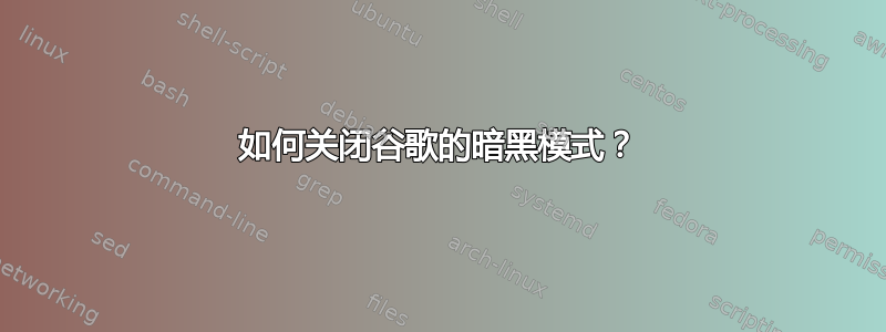 如何关闭谷歌的暗黑模式？