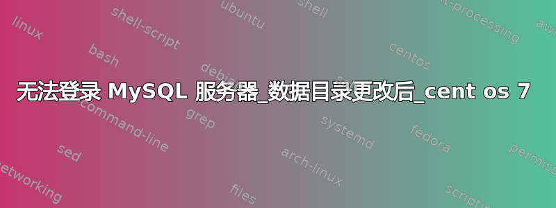 无法登录 MySQL 服务器_数据目录更改后_cent os 7