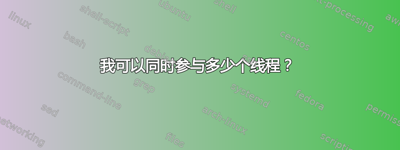 我可以同时参与多少个线程？