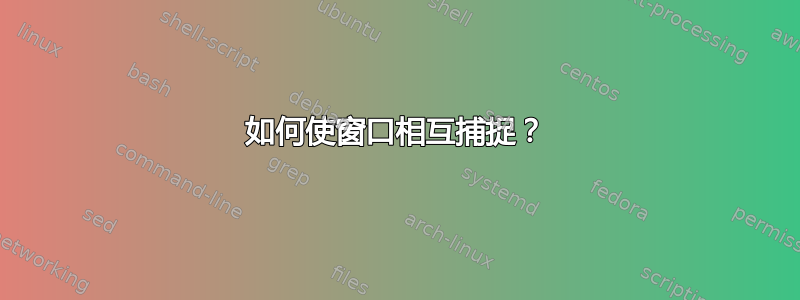 如何使窗口相互捕捉？