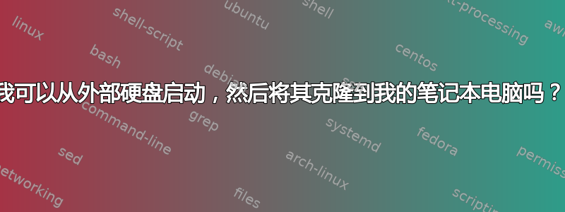 我可以从外部硬盘启动，然后将其克隆到我的笔记本电脑吗？