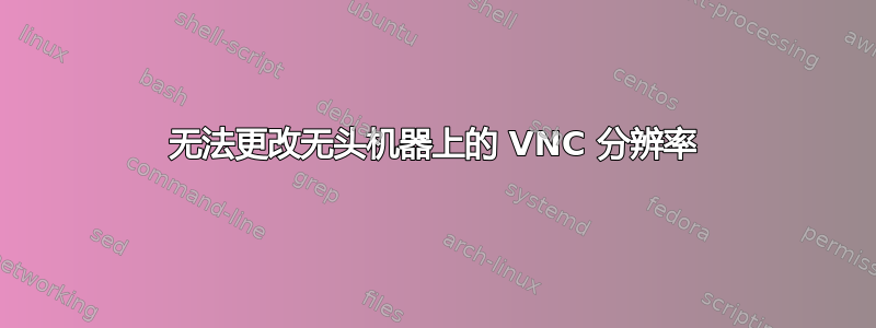 无法更改无头​​机器上的 VNC 分辨率