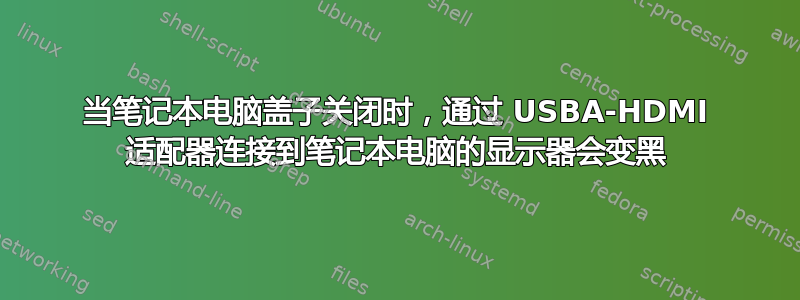 当笔记本电脑盖子关闭时，通过 USBA-HDMI 适配器连接到笔记本电脑的显示器会变黑