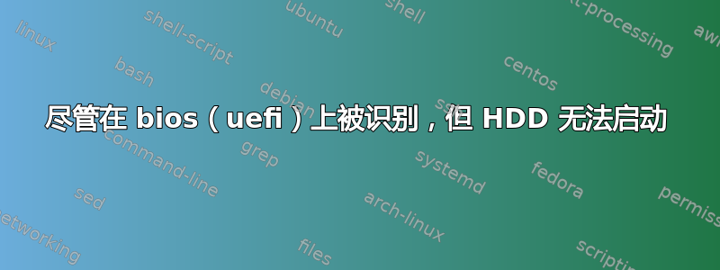 尽管在 bios（uefi）上被识别，但 HDD 无法启动