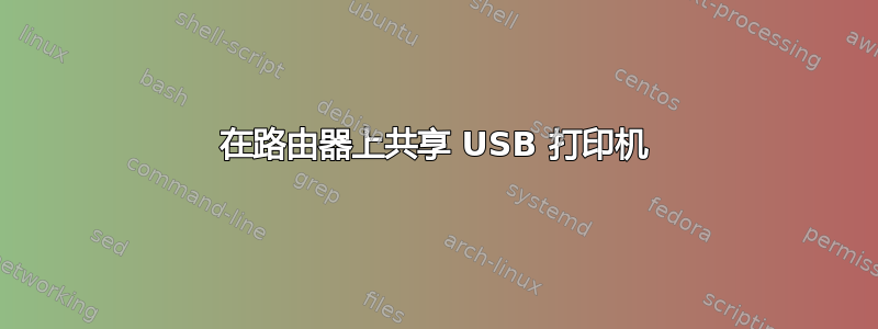 在路由器上共享 USB 打印机