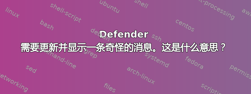 Defender 需要更新并显示一条奇怪的消息。这是什么意思？