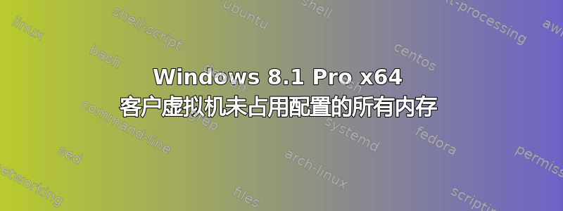 Windows 8.1 Pro x64 客户虚拟机未占用配置的所有内存