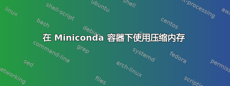 在 Miniconda 容器下使用压缩内存