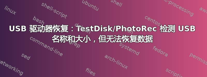 USB 驱动器恢复：TestDisk/PhotoRec 检测 USB 名称和大小，但无法恢复数据