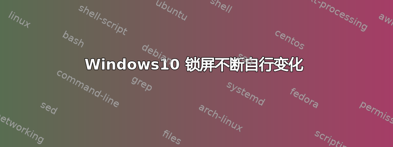 Windows10 锁屏不断自行变化