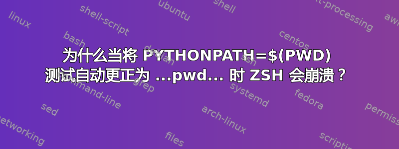 为什么当将 PYTHONPATH=$(PWD) 测试自动更正为 ...pwd... 时 ZSH 会崩溃？