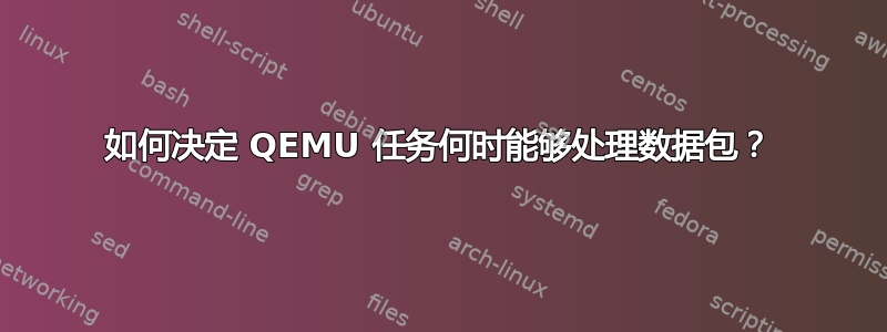 如何决定 QEMU 任务何时能够处理数据包？