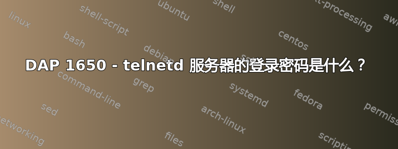 DAP 1650 - telnetd 服务器的登录密码是什么？