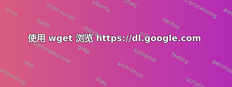 使用 wget 浏览 https://dl.google.com