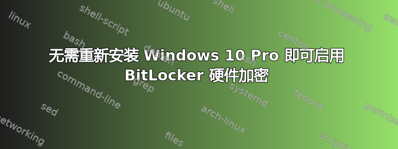 无需重新安装 Windows 10 Pro 即可启用 BitLocker 硬件加密