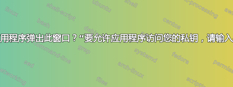 哪个应用程序弹出此窗口？“要允许应用程序访问您的私钥，请输入密码”