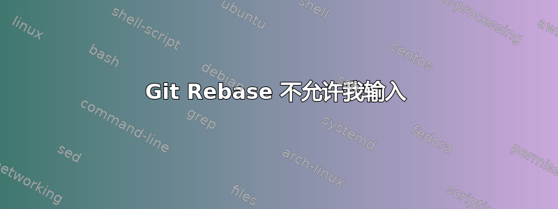 Git Rebase 不允许我输入