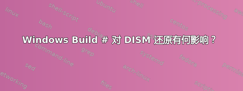 Windows Build # 对 DISM 还原有何影响？