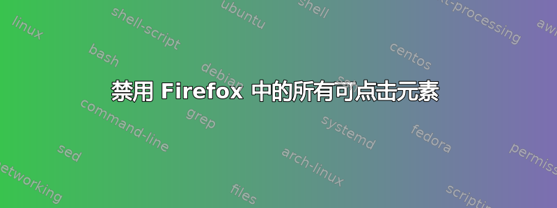 禁用 Firefox 中的所有可点击元素