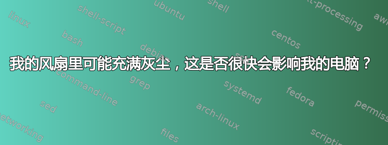 我的风扇里可能充满灰尘，这是否很快会影响我的电脑？