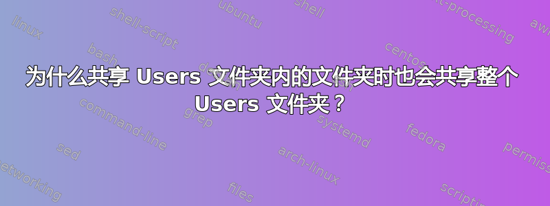 为什么共享 Users 文件夹内的文件夹时也会共享整个 Users 文件夹？