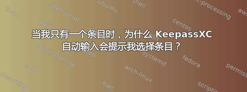 当我只有一个条目时，为什么 KeepassXC 自动输入会提示我选择条目？